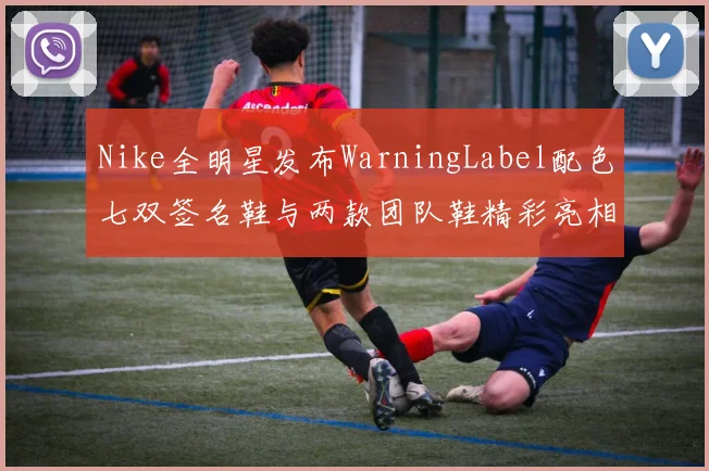 Nike全明星发布WarningLabel配色七双签名鞋与两款团队鞋精彩亮相