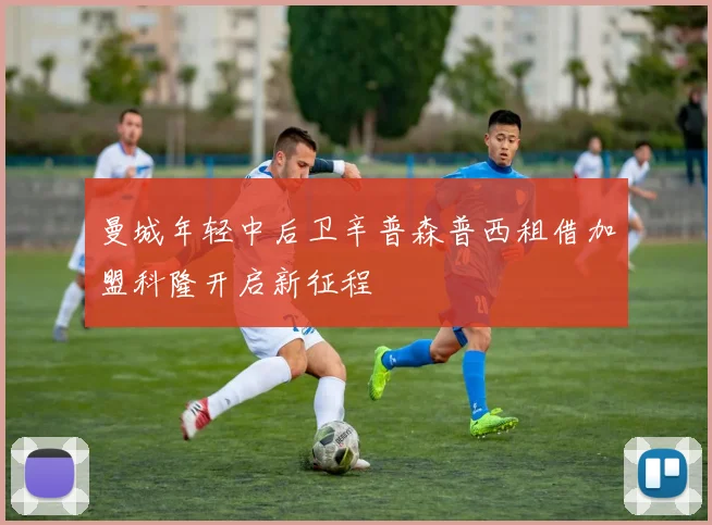 曼城年轻中后卫辛普森普西租借加盟科隆开启新征程