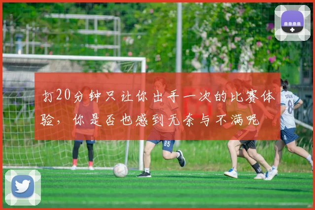 打20分钟只让你出手一次的比赛体验，你是否也感到无奈与不满呢