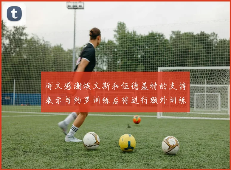 海文感谢埃文斯和伍德盖特的支持表示与约罗训练后将进行额外训练