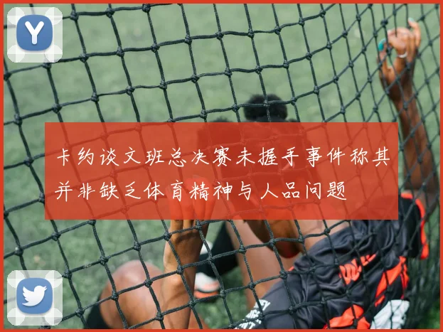 卡约谈文班总决赛未握手事件称其并非缺乏体育精神与人品问题