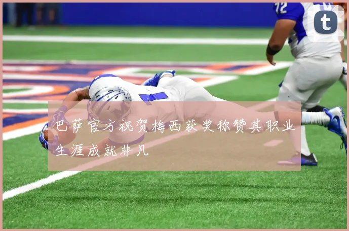 巴萨官方祝贺梅西获奖称赞其职业生涯成就非凡