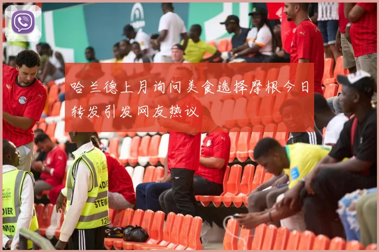 哈兰德上月询问美食选择摩根今日转发引发网友热议