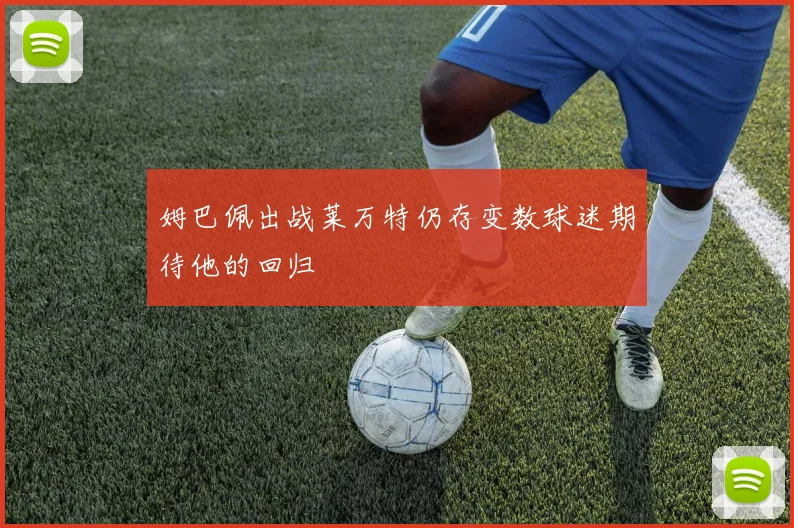 姆巴佩出战莱万特仍存变数球迷期待他的回归