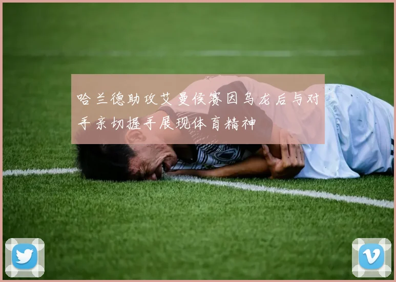 哈兰德助攻艾曼侯赛因乌龙后与对手亲切握手展现体育精神