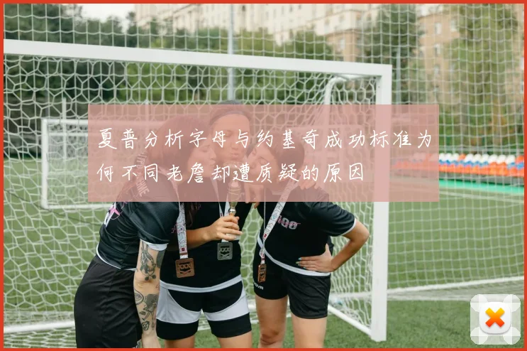 夏普分析字母与约基奇成功标准为何不同老詹却遭质疑的原因